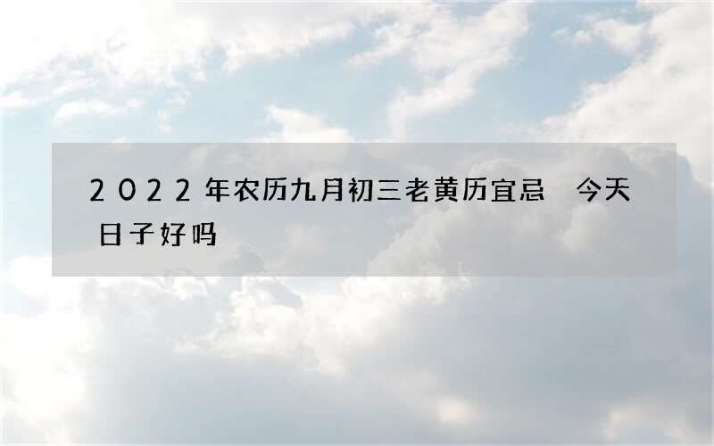 2022年农历九月初三老黄历宜忌 今天日子好吗